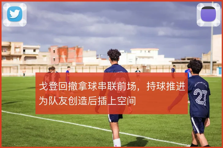戈登回撤拿球串联前场，持球推进为队友创造后插上空间