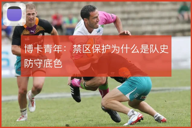 博卡青年：禁区保护为什么是队史防守底色