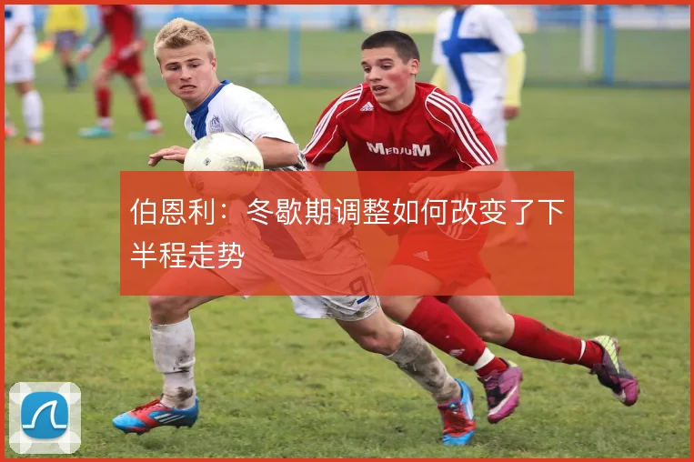 伯恩利：冬歇期调整如何改变了下半程走势