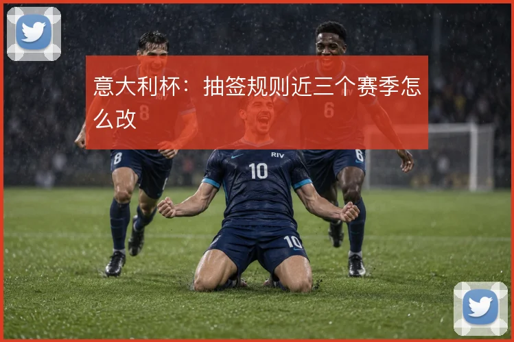 意大利杯:抽签规则近三个赛季怎么改
